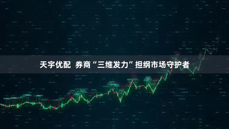天宇优配  券商“三维发力”担纲市场守护者
