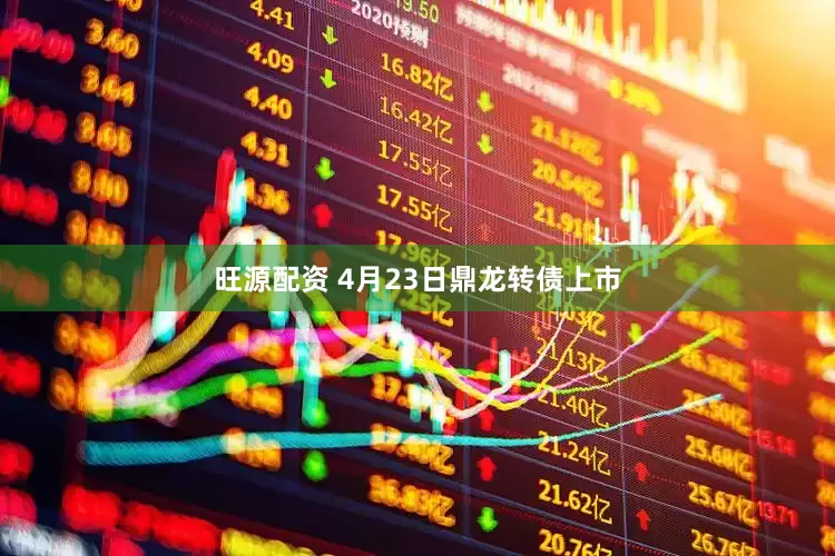 旺源配资 4月23日鼎龙转债上市