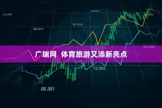 广瑞网  体育旅游又添新亮点