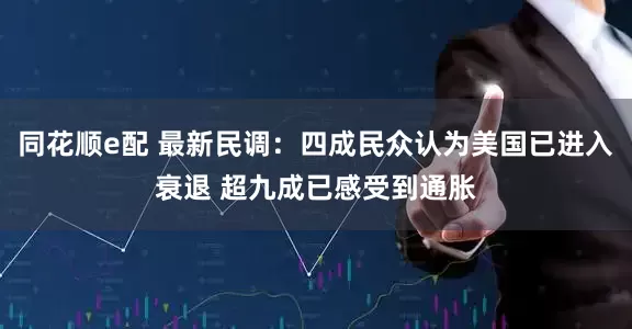 同花顺e配 最新民调：四成民众认为美国已进入衰退 超九成已感受到通胀