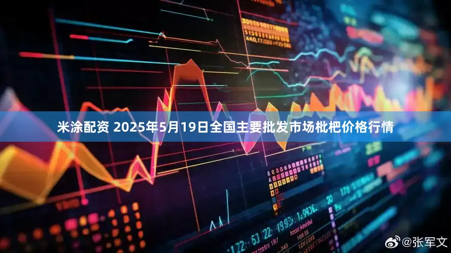米涂配资 2025年5月19日全国主要批发市场枇杷价格行情