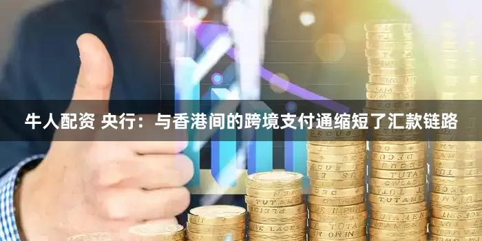 牛人配资 央行：与香港间的跨境支付通缩短了汇款链路