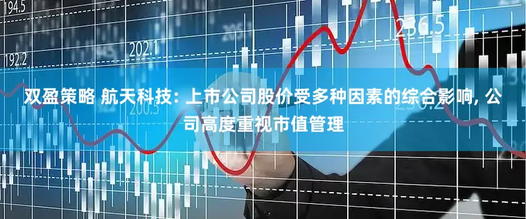 双盈策略 航天科技: 上市公司股价受多种因素的综合影响, 公司高度重视市值管理