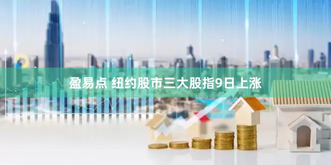 盈易点 纽约股市三大股指9日上涨