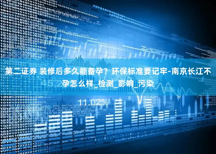 第二证券 装修后多久能备孕？环保标准要记牢-南京长江不孕怎么样_检测_影响_污染
