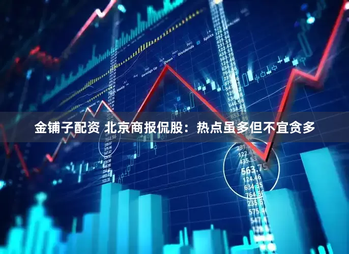 金铺子配资 北京商报侃股：热点虽多但不宜贪多