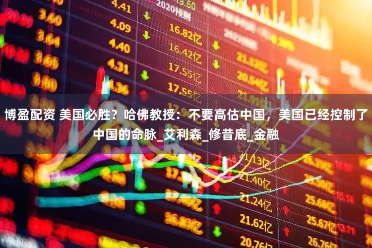 博盈配资 美国必胜？哈佛教授：不要高估中国，美国已经控制了中国的命脉_艾利森_修昔底_金融