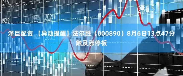 泽巨配资 【异动提醒】法尔胜（000890）8月6日13点47分触及涨停板