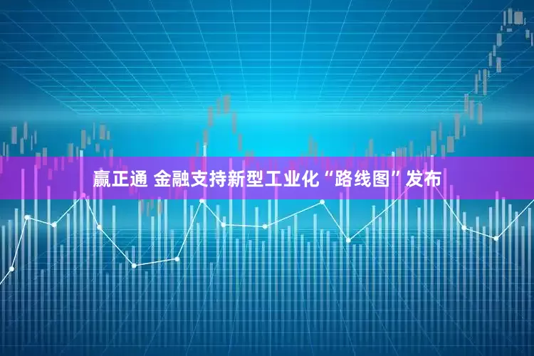 赢正通 金融支持新型工业化“路线图”发布