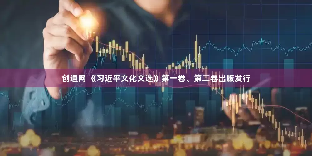 创通网 《习近平文化文选》第一卷、第二卷出版发行